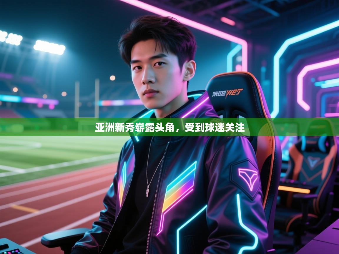 开云体育app下载安装免费-亚洲新秀崭露头角,受到球迷关注 第3张