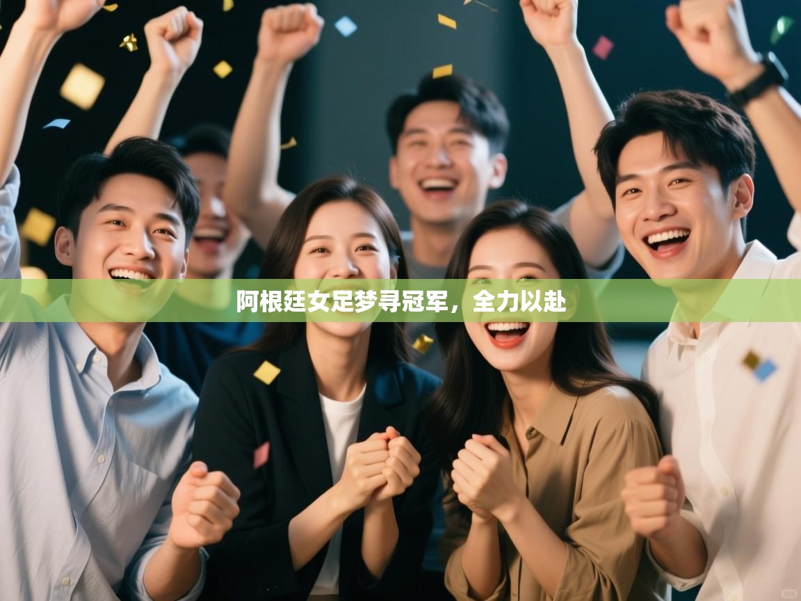 开云体育直播平台-阿根廷女足梦寻冠军,全力以赴 第4张