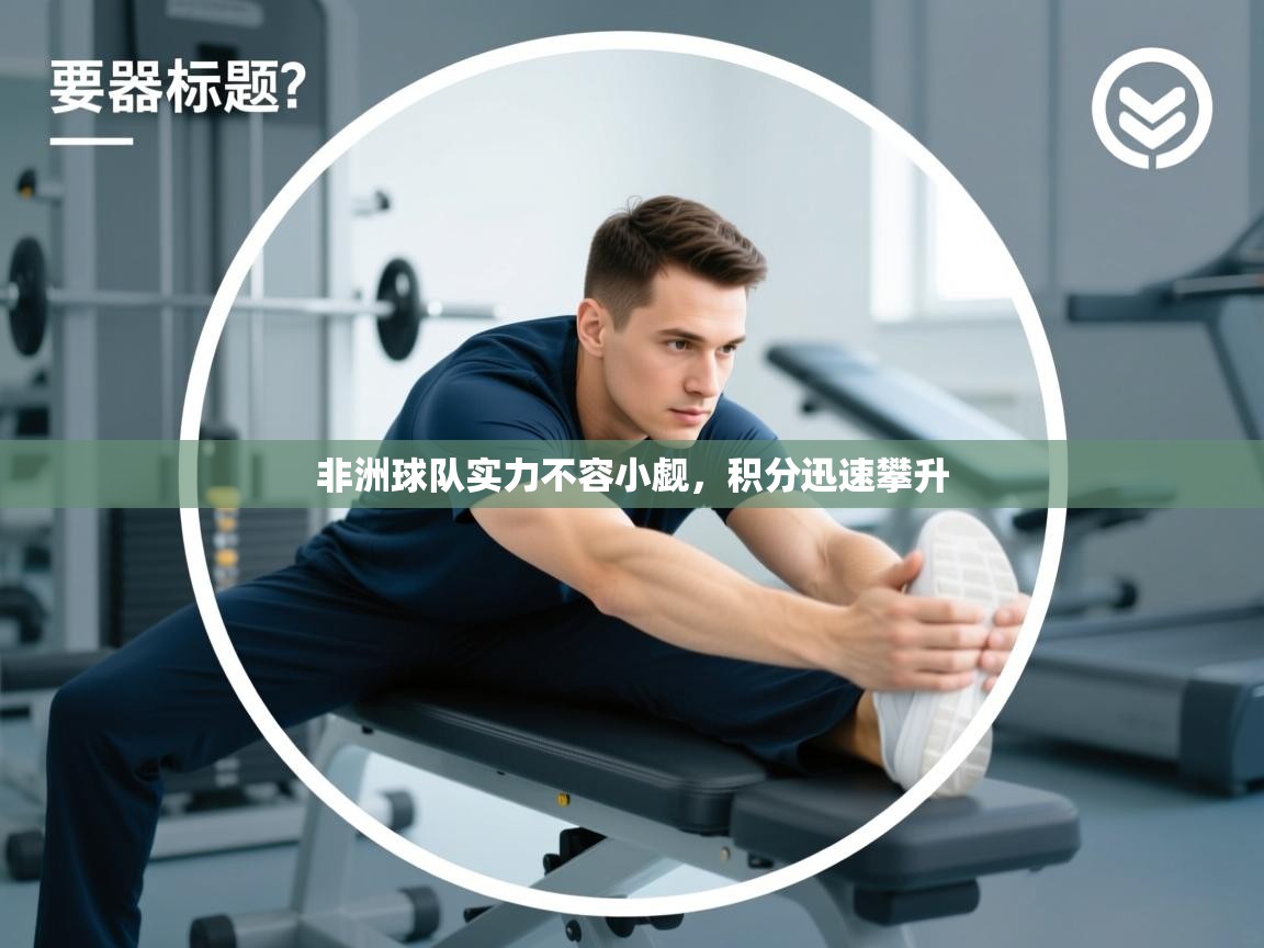 开云注册-非洲球队实力不容小觑，积分迅速攀升  第2张