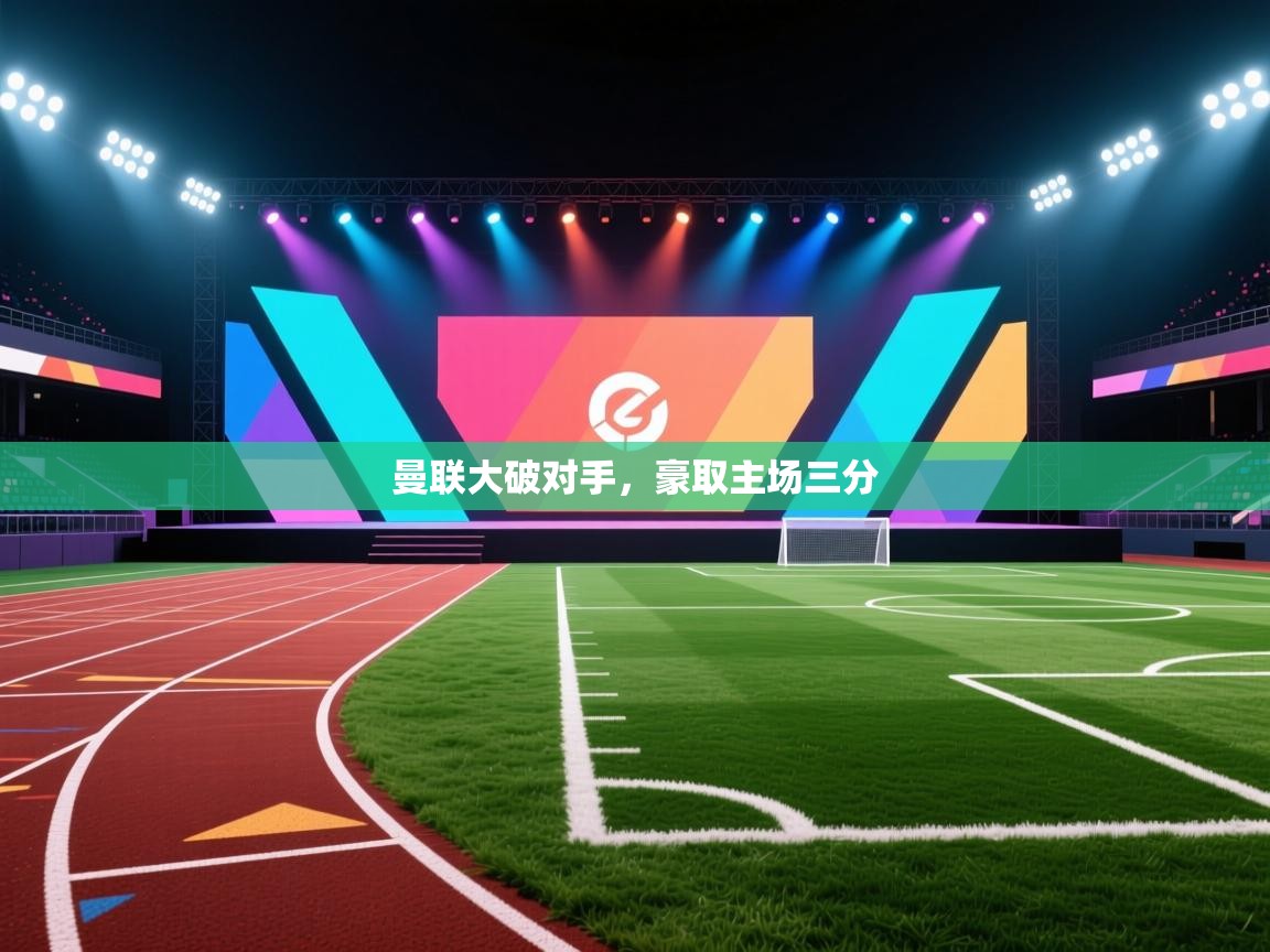 开云体育热门赛事直达-曼联大破对手,豪取主场三分 第3张