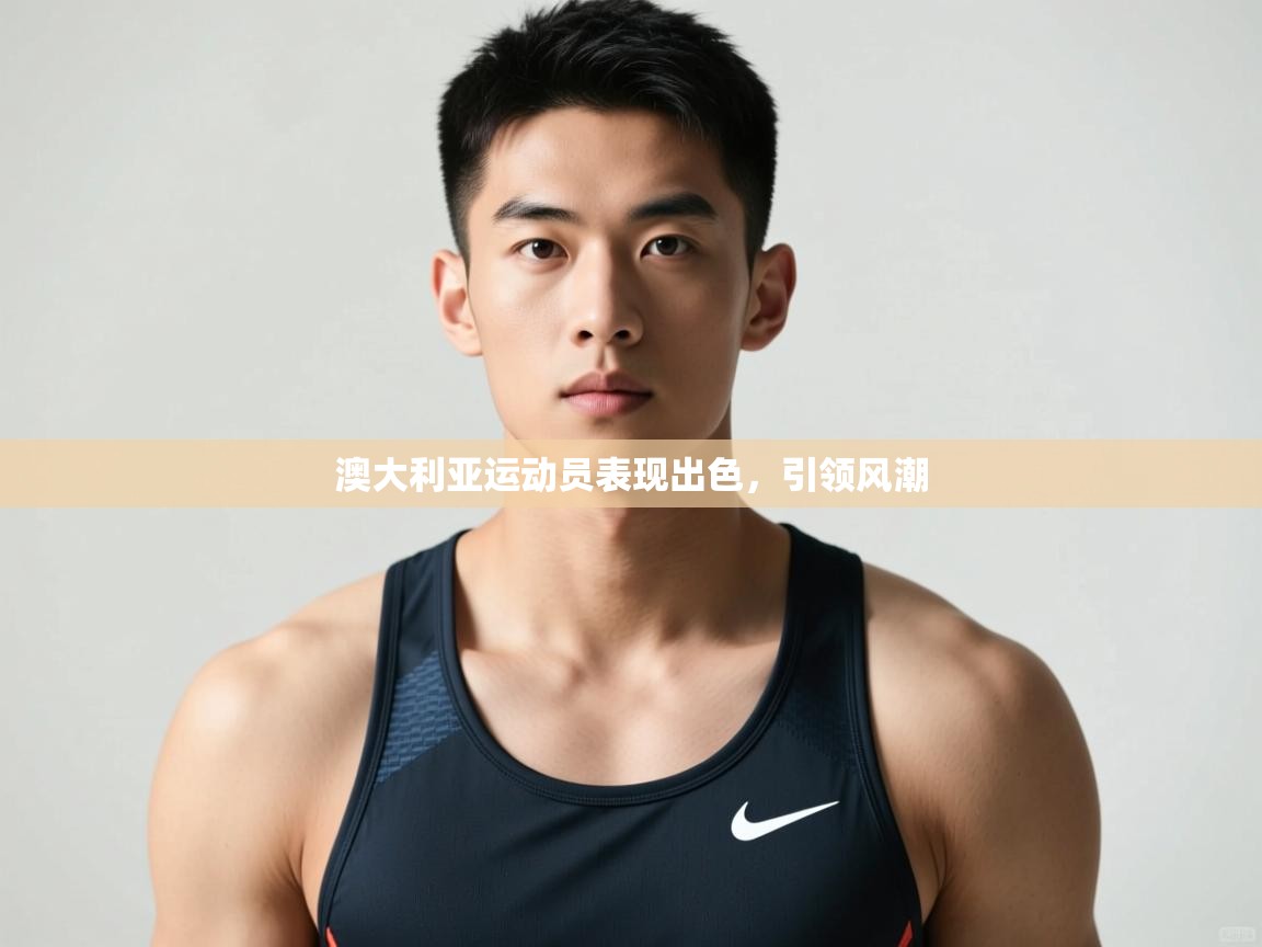 开云邀请码-澳大利亚运动员表现出色，引领风潮