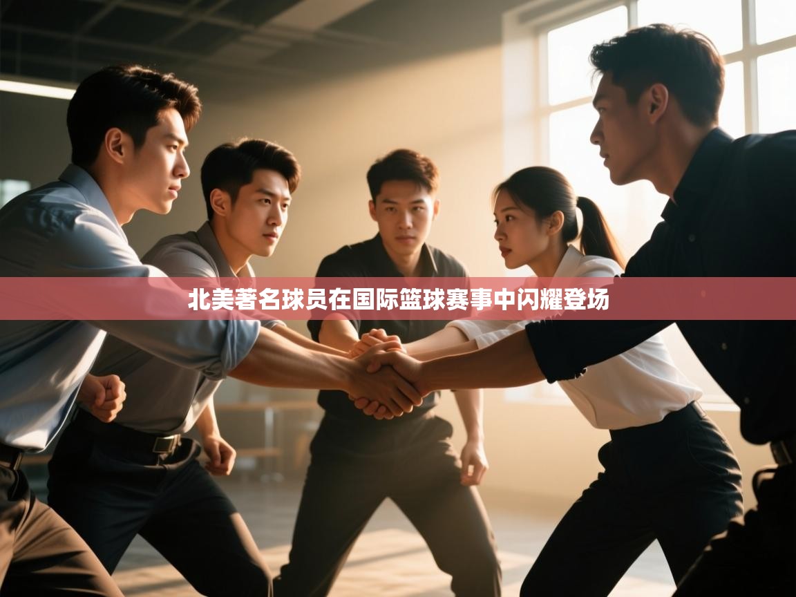 开云体育绑定手机指南-北美著名球员在国际篮球赛事中闪耀登场 第4张