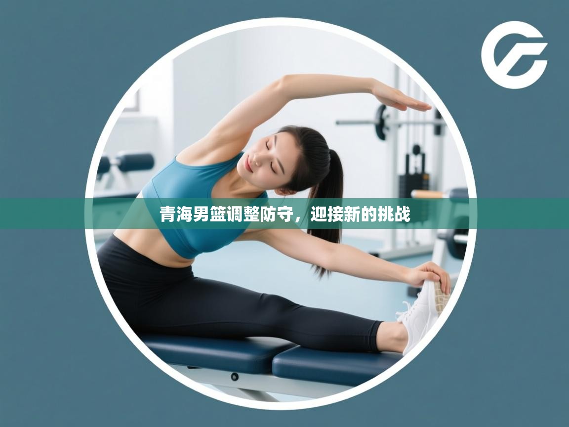 开云手机版-青海男篮调整防守,迎接新的挑战 第2张