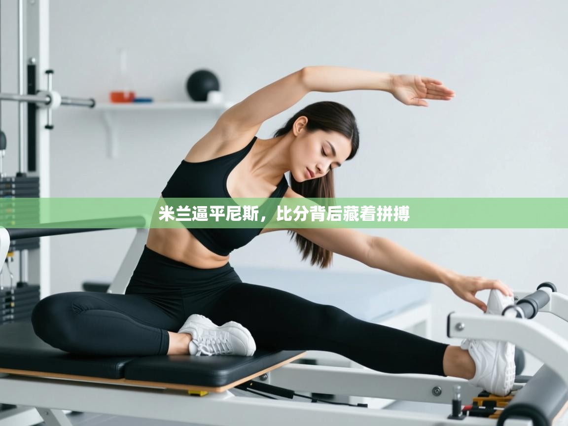 开云体育入口网址-米兰逼平尼斯，比分背后藏着拼搏  第1张