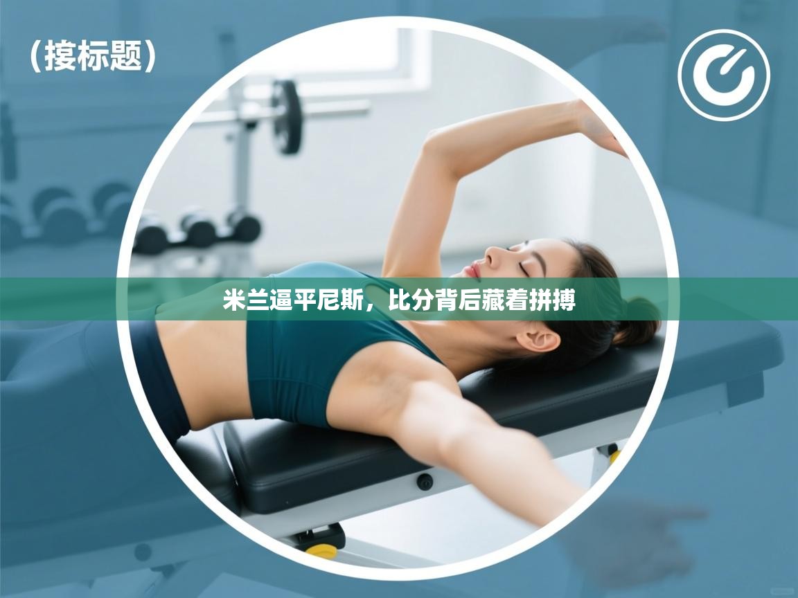 开云体育入口网址-米兰逼平尼斯，比分背后藏着拼搏  第4张