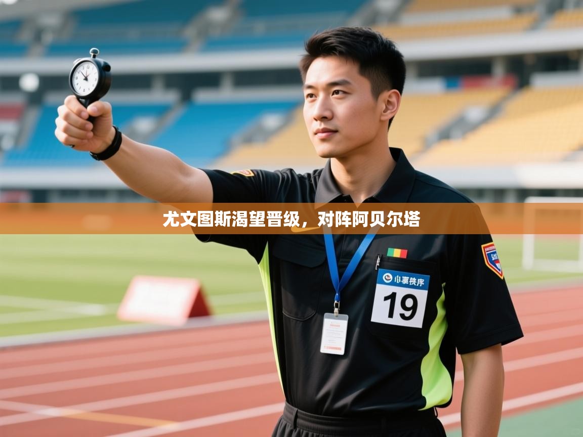 开云体育官方版下载-尤文图斯渴望晋级，对阵阿贝尔塔