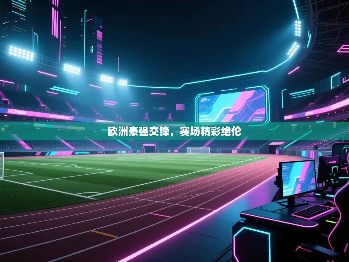 开云体育直播平台-欧洲豪强交锋,赛场精彩绝伦 第3张
