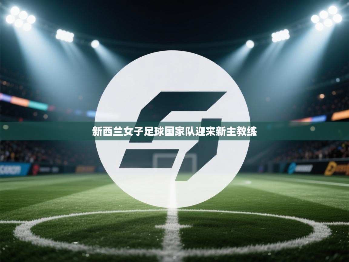 开云体育入口-新西兰女子足球国家队迎来新主教练  第1张