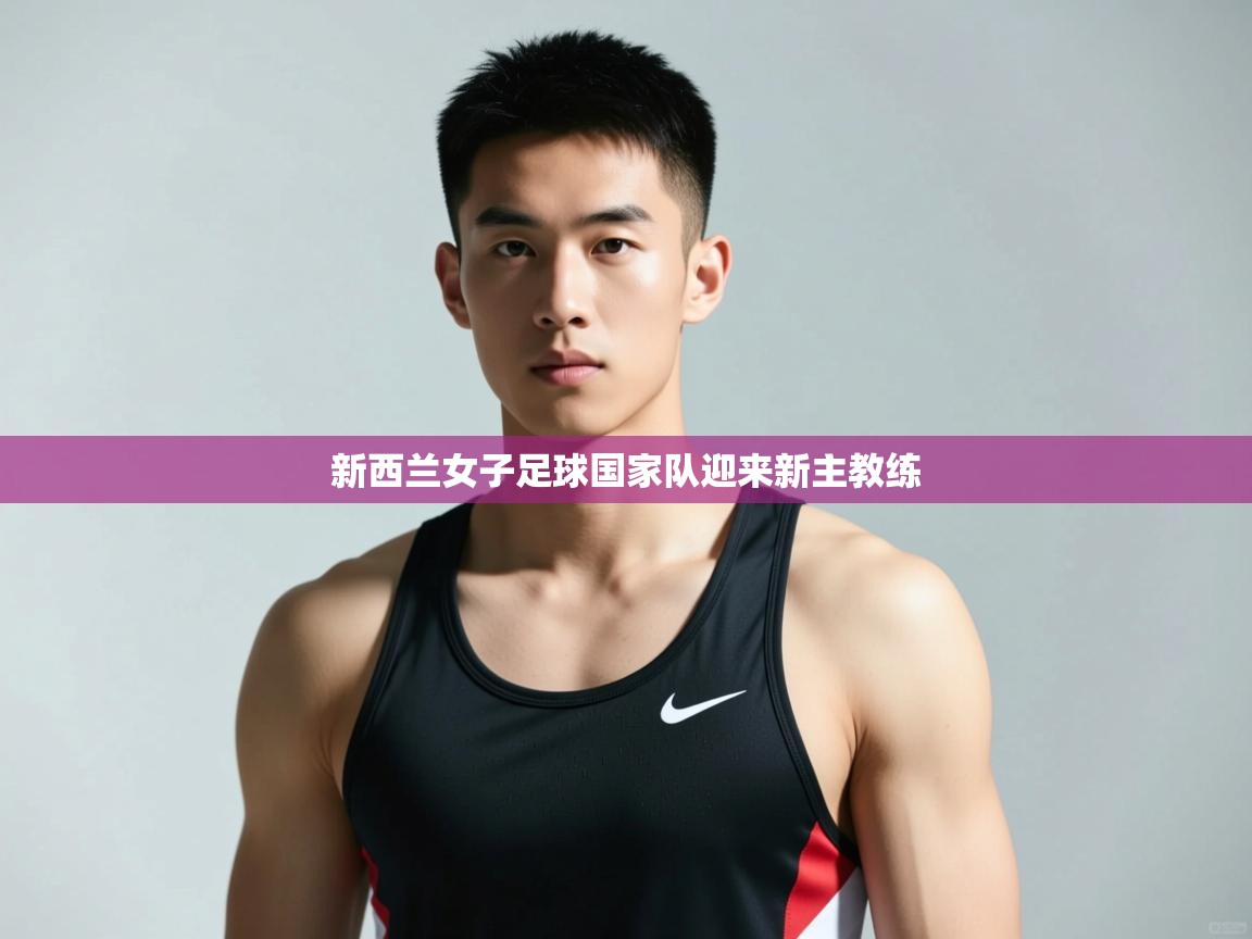 开云体育入口-新西兰女子足球国家队迎来新主教练  第3张