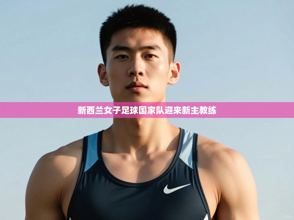 开云体育入口-新西兰女子足球国家队迎来新主教练  第4张