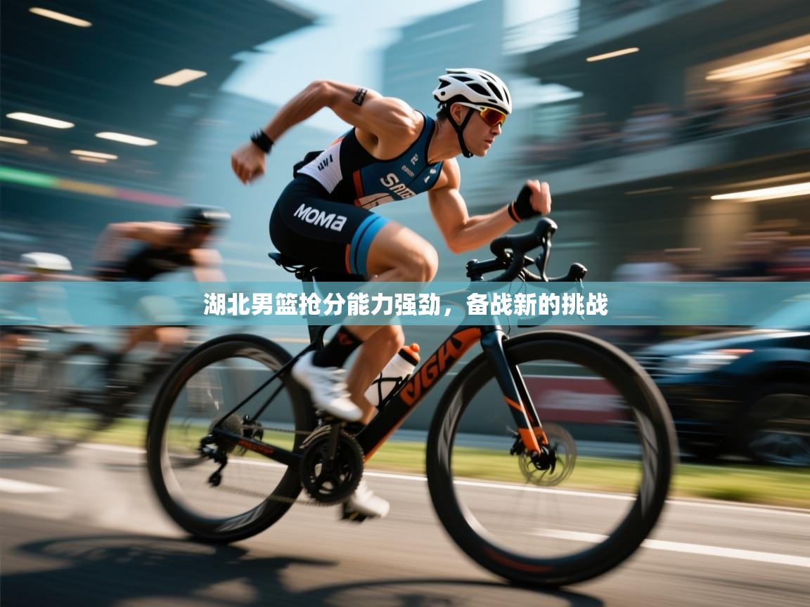 开云体育在线玩-湖北男篮抢分能力强劲，备战新的挑战  第4张