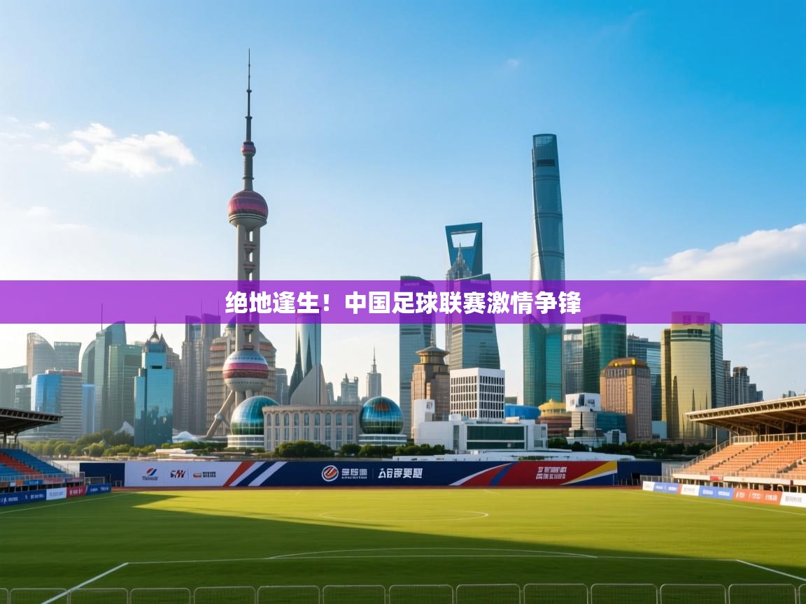 开云体育app官网入口-绝地逢生！中国足球联赛激情争锋