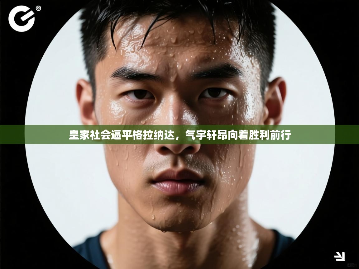 云开体育app官网登录入口-皇家社会逼平格拉纳达，气宇轩昂向着胜利前行  第2张