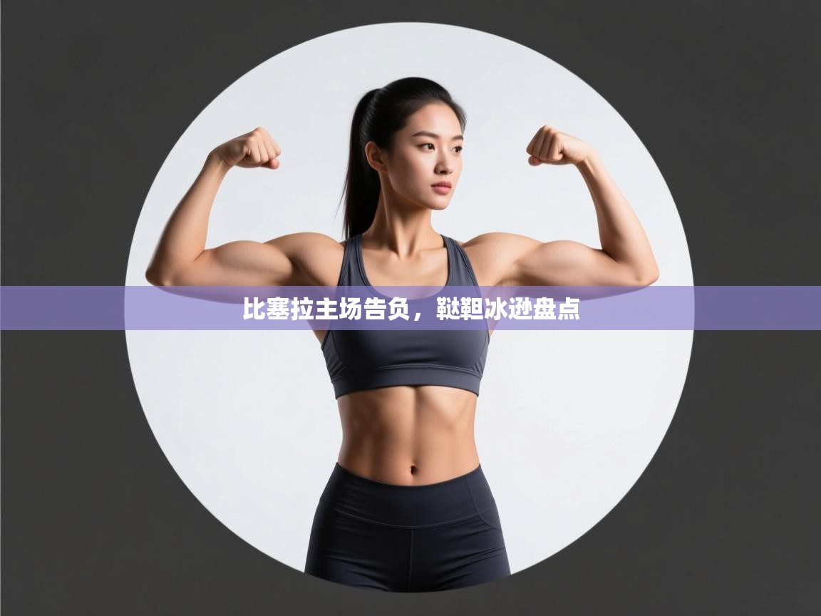 开云注册-比塞拉主场告负，鞑靼冰逊盘点  第3张