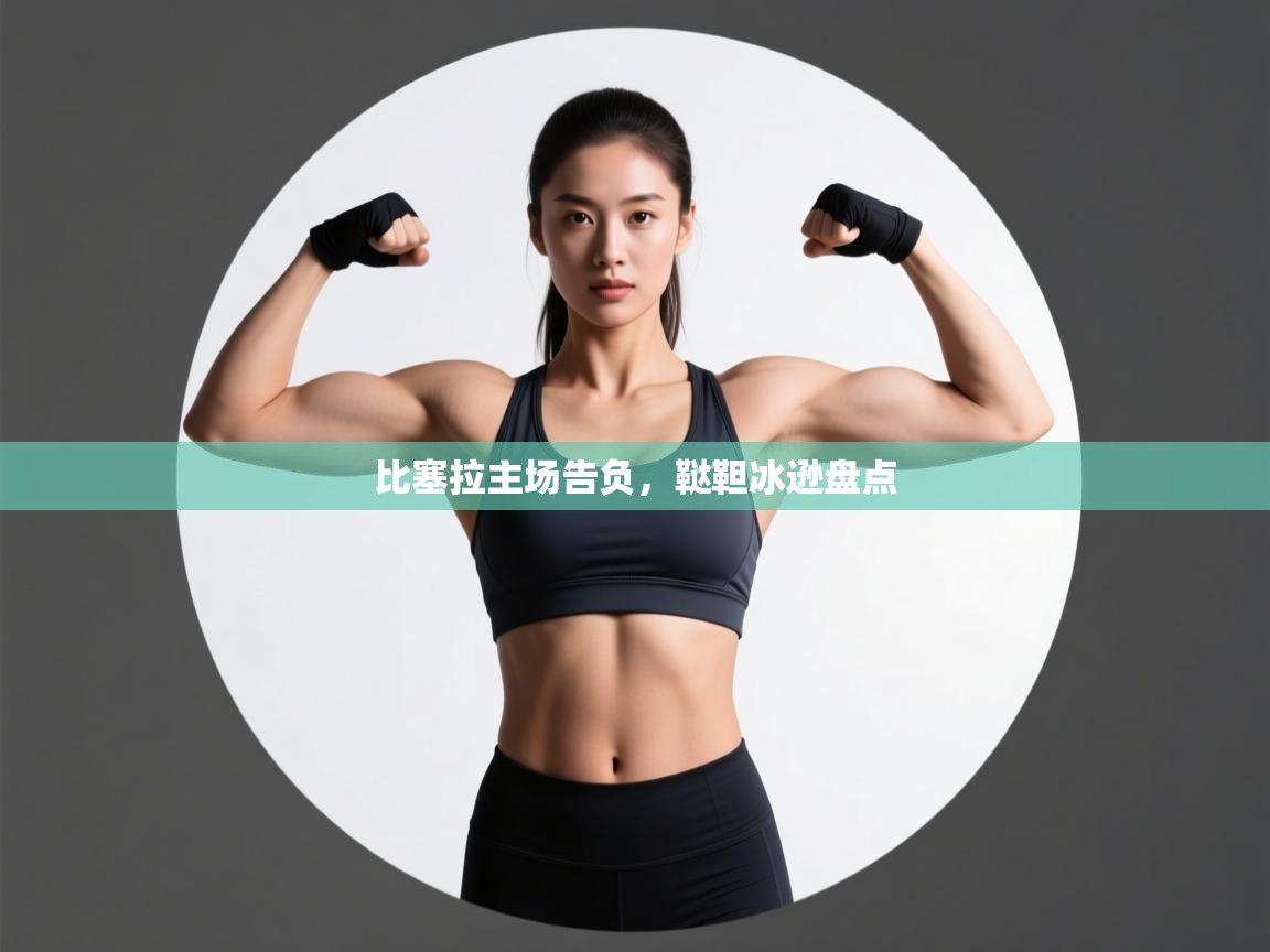 开云注册-比塞拉主场告负，鞑靼冰逊盘点  第4张