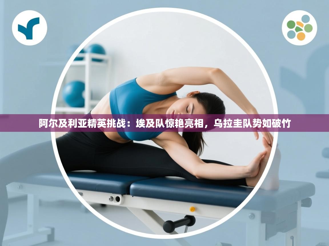 开云体育app下载官网-阿尔及利亚精英挑战:埃及队惊艳亮相,乌拉圭队势如破竹 第4张