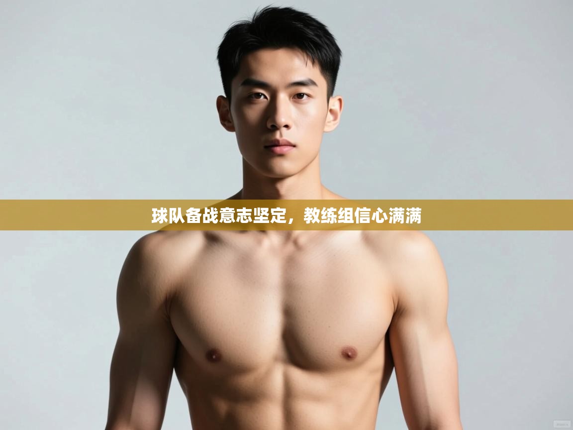 开云体育app安装-球队备战意志坚定,教练组信心满满