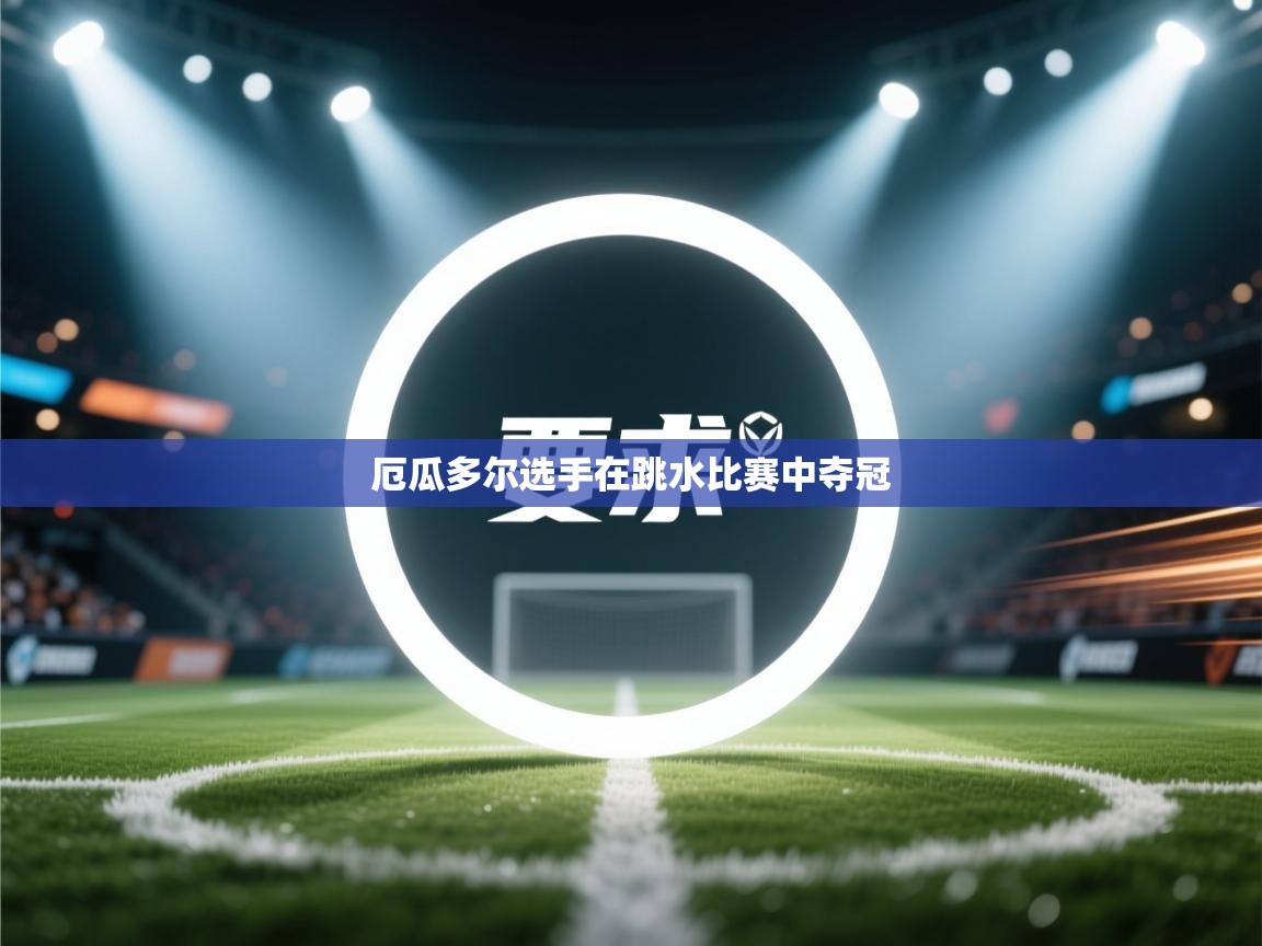 云开体育官网登录入口-厄瓜多尔选手在跳水比赛中夺冠  第1张