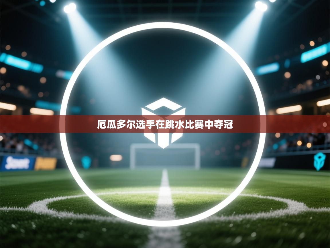 云开体育官网登录入口-厄瓜多尔选手在跳水比赛中夺冠  第2张