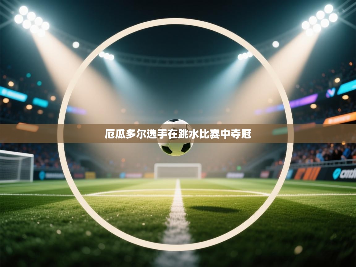 云开体育官网登录入口-厄瓜多尔选手在跳水比赛中夺冠  第4张