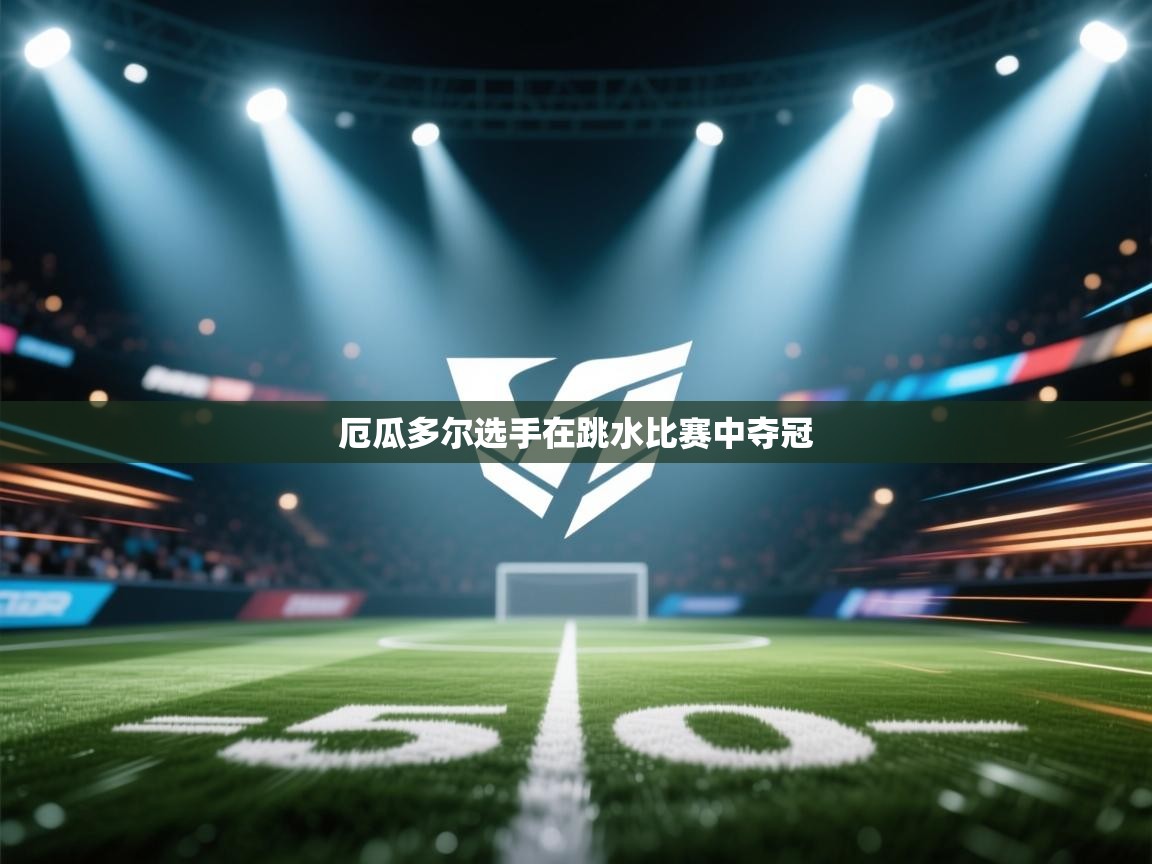 云开体育官网登录入口-厄瓜多尔选手在跳水比赛中夺冠  第3张