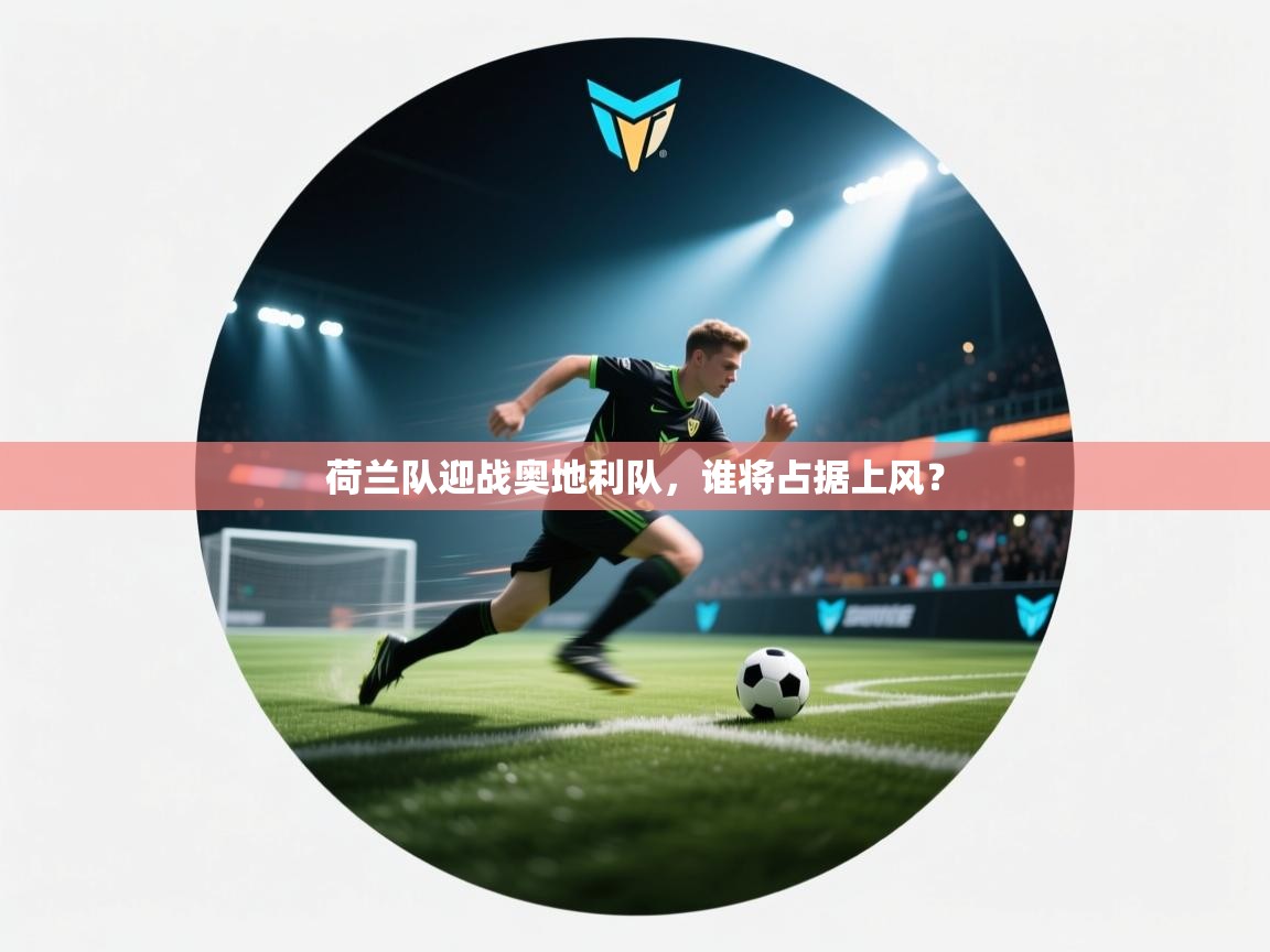 云开体育app官网入口-荷兰队迎战奥地利队，谁将占据上风？