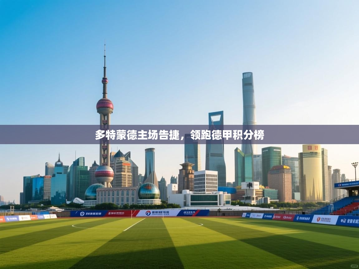 开云体育安卓APK下载-多特蒙德主场告捷，领跑德甲积分榜