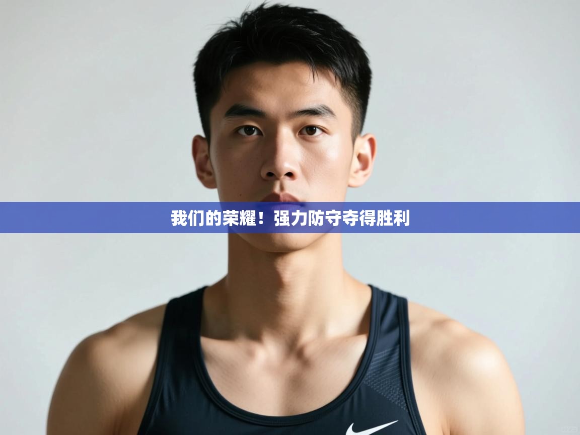 开云体育直播平台-我们的荣耀！强力防守夺得胜利  第1张