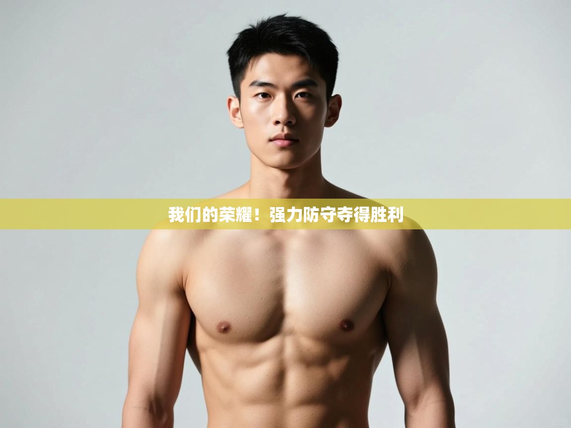 开云体育直播平台-我们的荣耀！强力防守夺得胜利  第4张