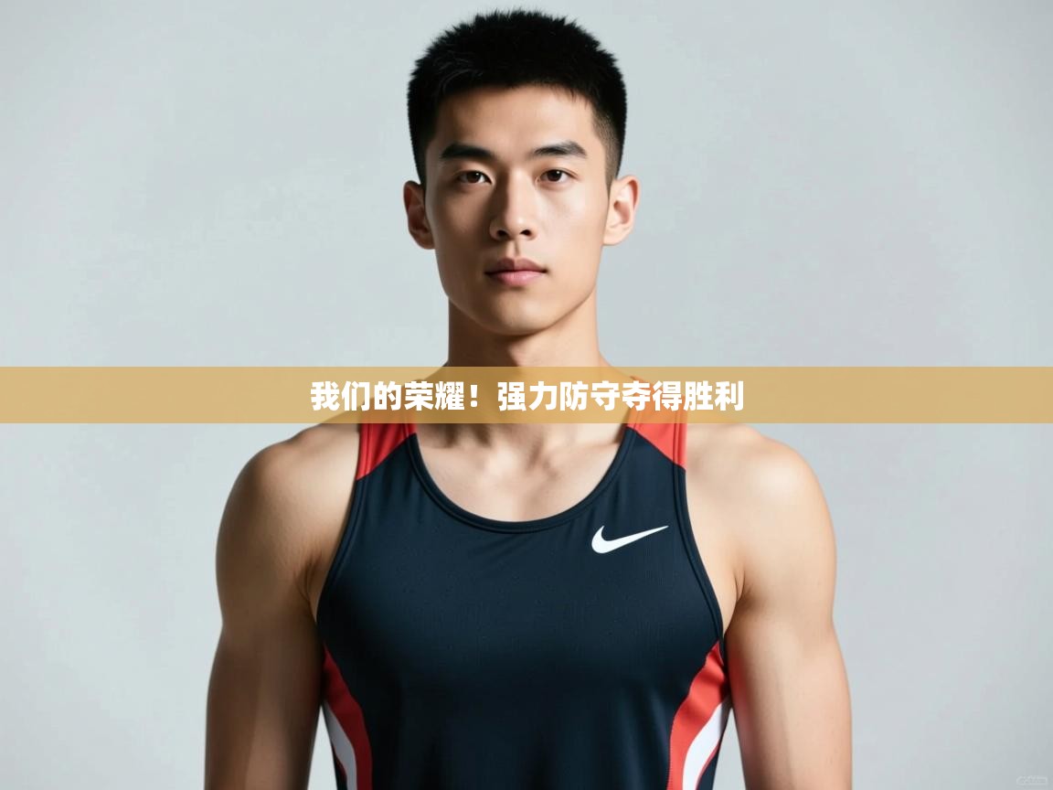 开云体育直播平台-我们的荣耀！强力防守夺得胜利  第3张