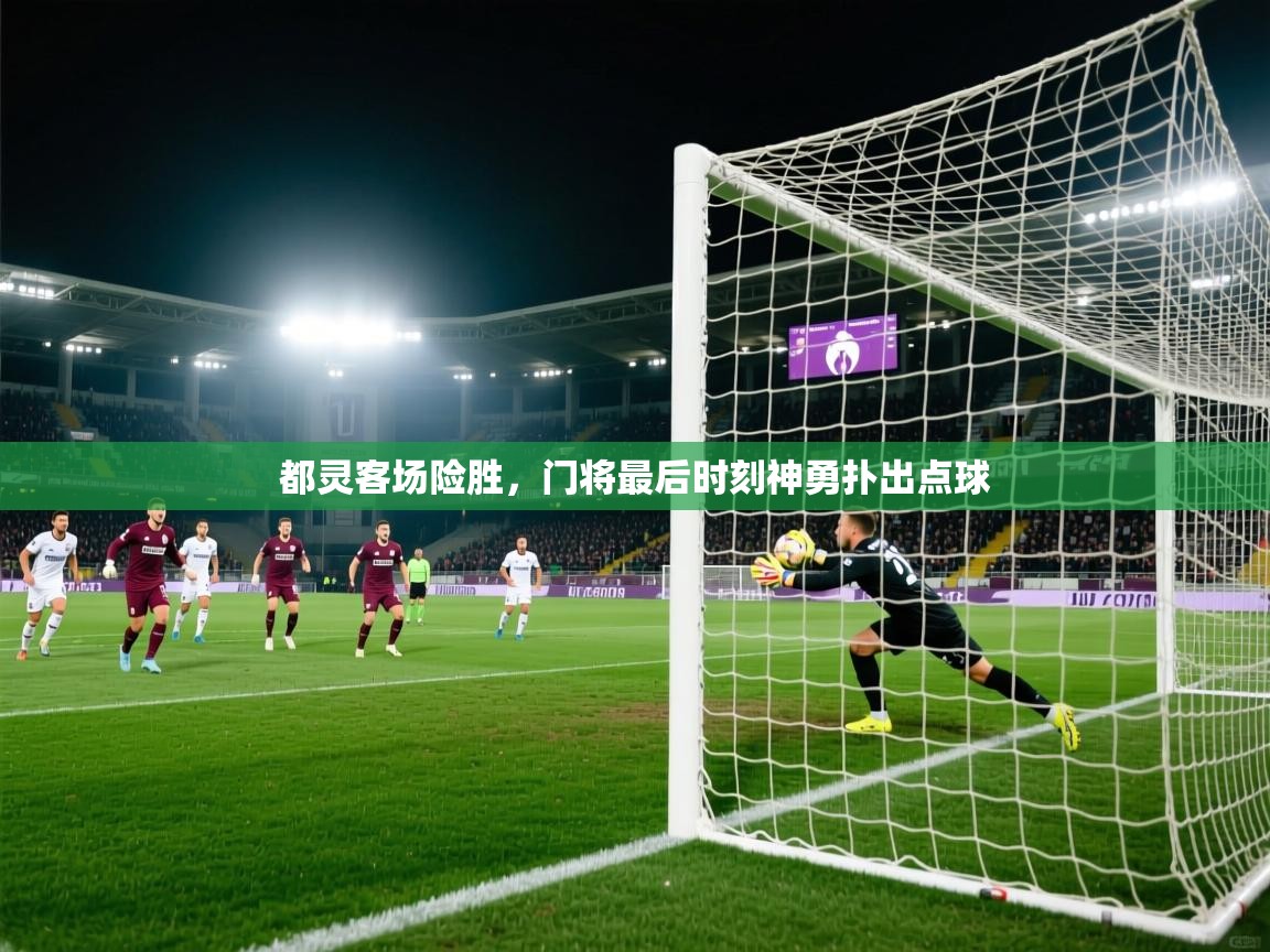 开云体育app官网网页登录入口-都灵客场险胜，门将最后时刻神勇扑出点球  第1张