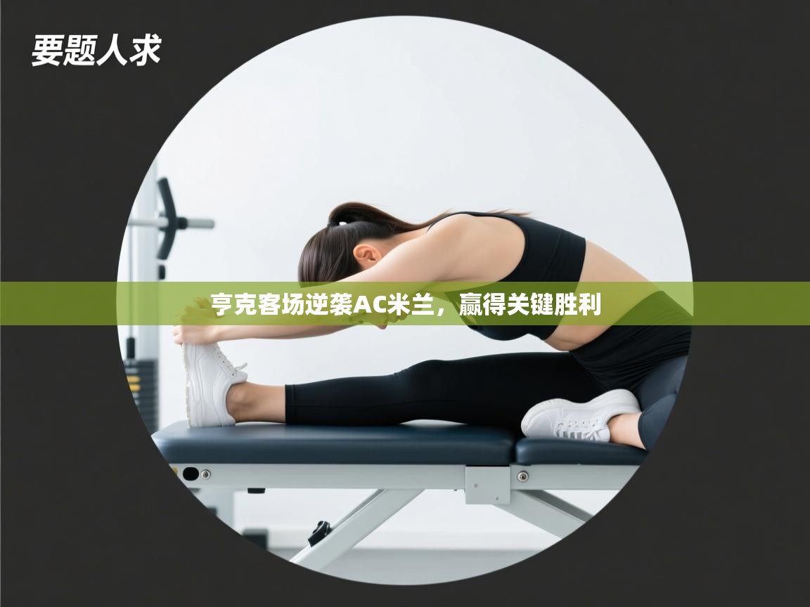 开运体育登录入口-亨克客场逆袭AC米兰，赢得关键胜利  第3张