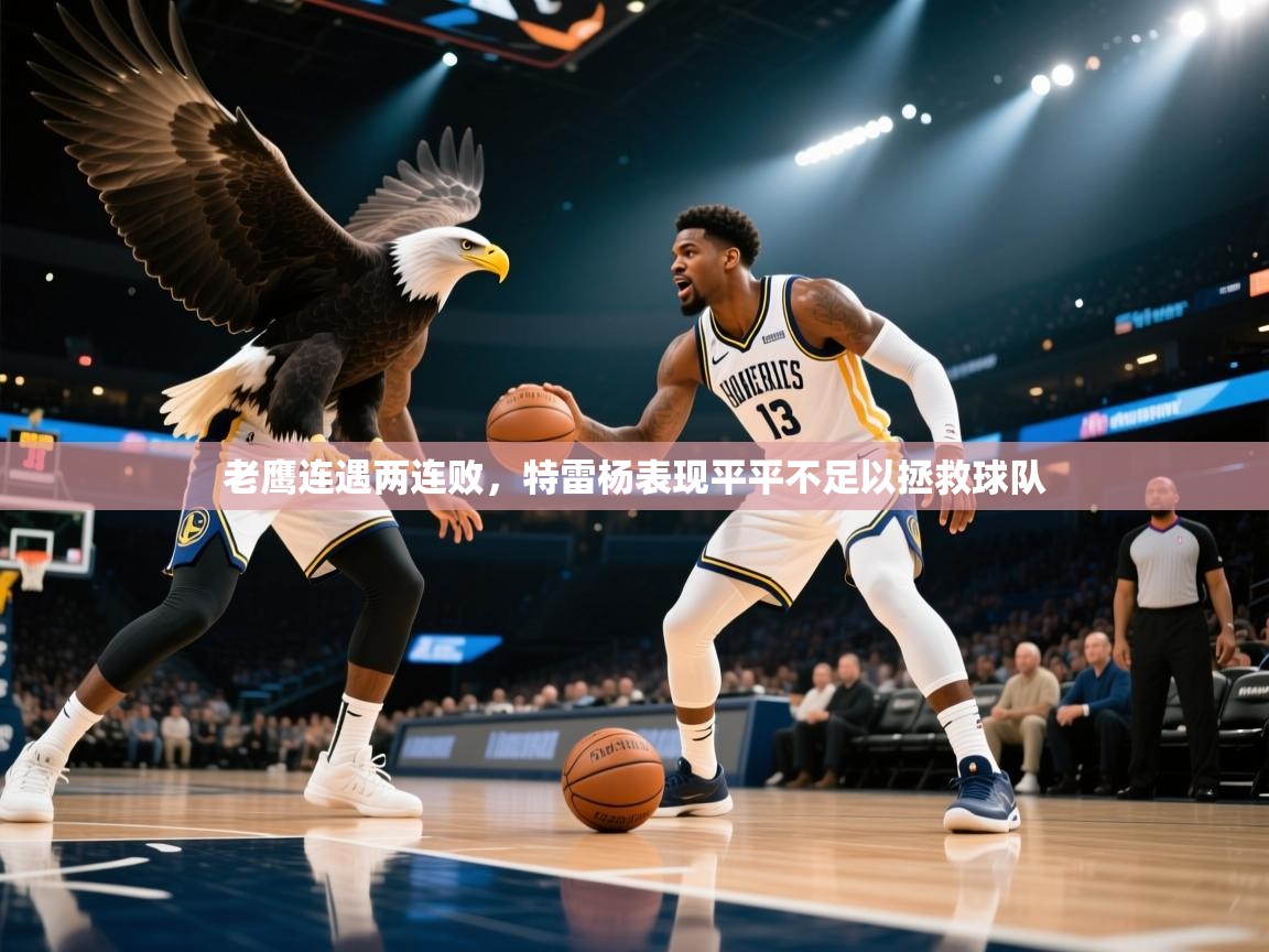开云体育消息订阅关闭-老鹰连遇两连败，特雷杨表现平平不足以拯救球队  第4张