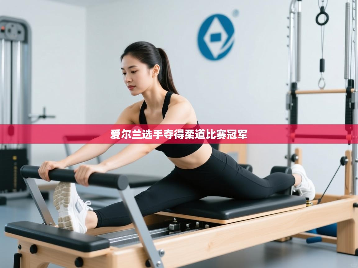 开云体育实名认证入口-爱尔兰选手夺得柔道比赛冠军  第2张