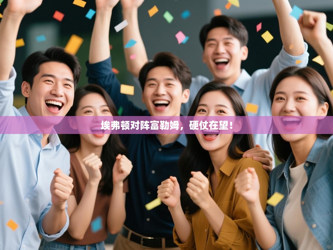 开云体育官方版下载-埃弗顿对阵富勒姆，硬仗在望！