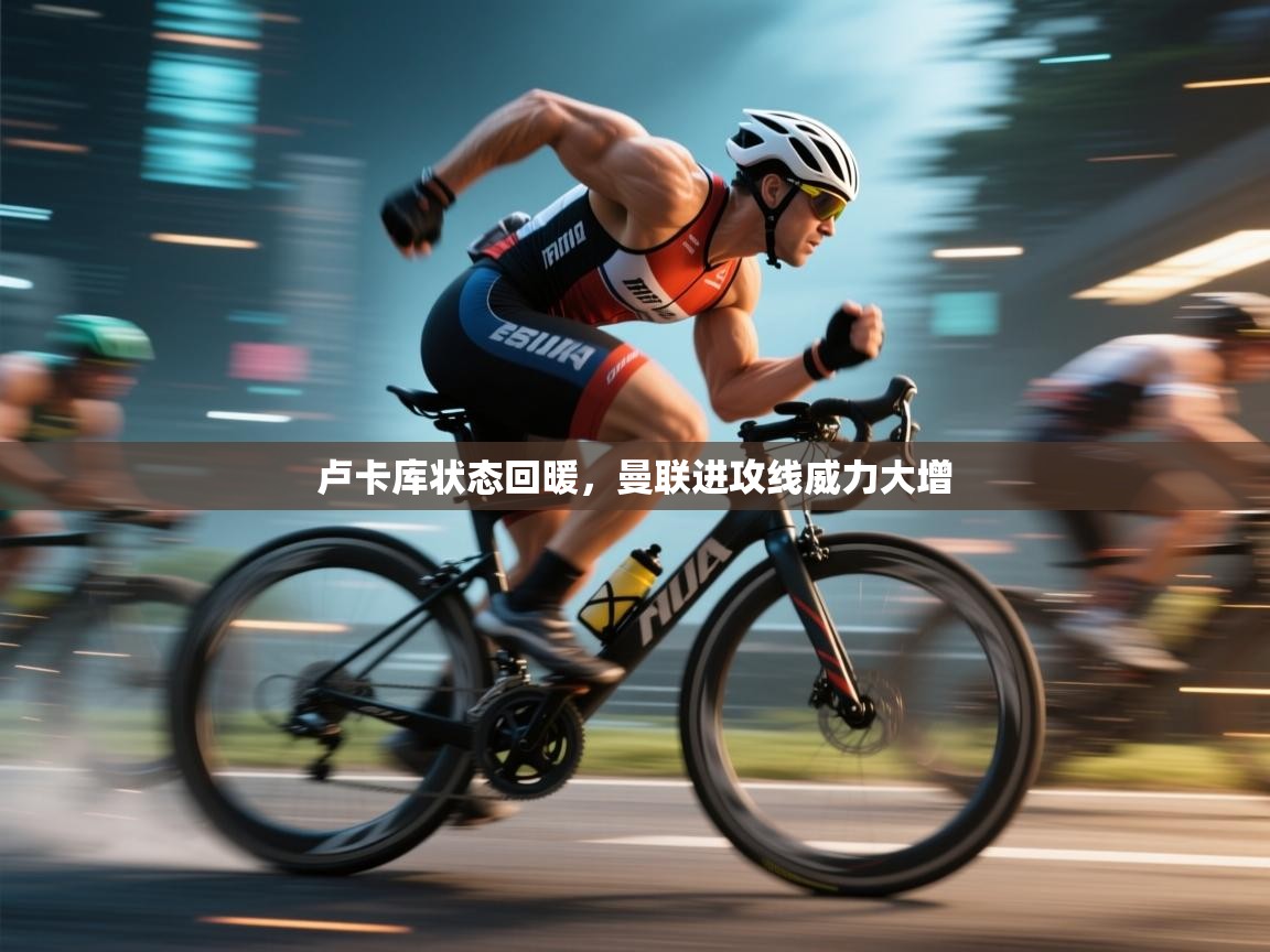 开云赛事-卢卡库状态回暖，曼联进攻线威力大增