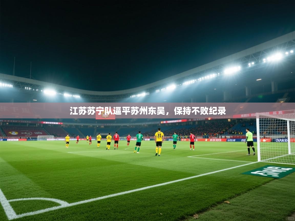 开云kaiyun体育app入口下载官网-江苏苏宁队逼平苏州东吴，保持不败纪录