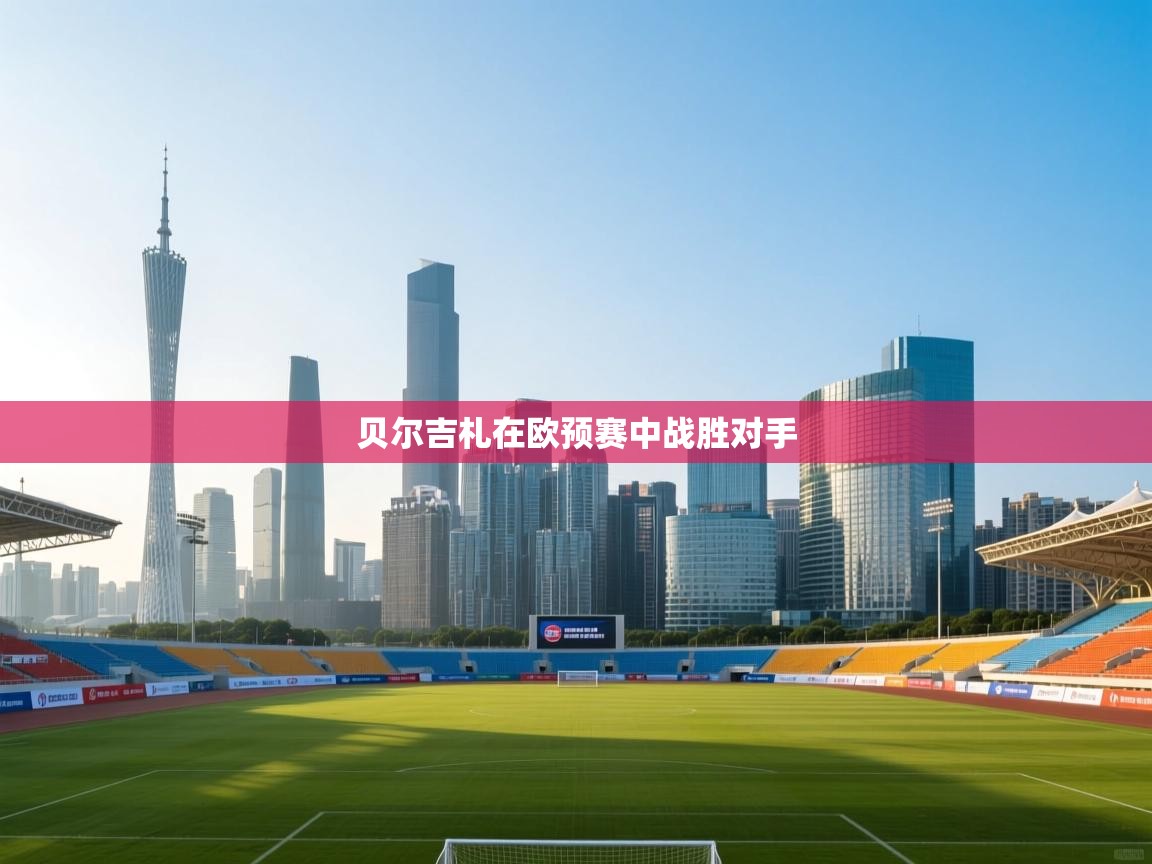 云开体育官方app下载-贝尔吉札在欧预赛中战胜对手