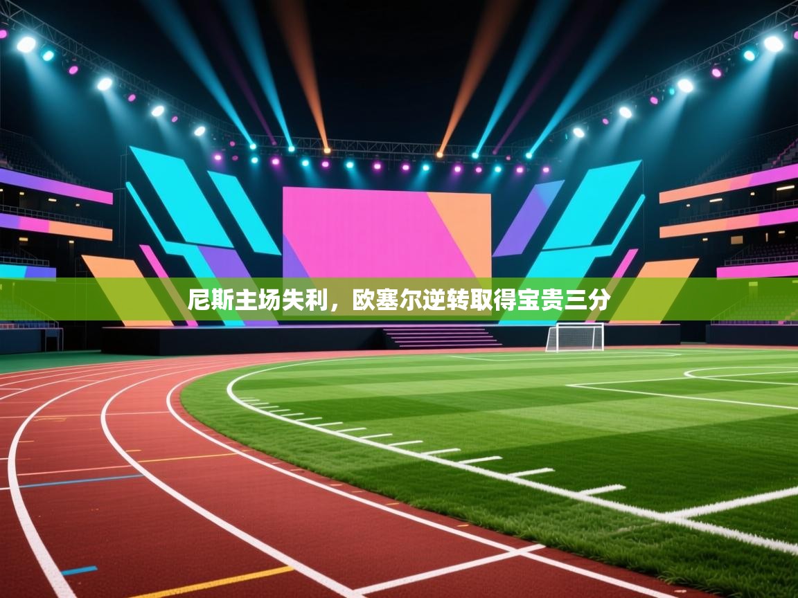 开云体育赛程表查询-尼斯主场失利，欧塞尔逆转取得宝贵三分  第1张