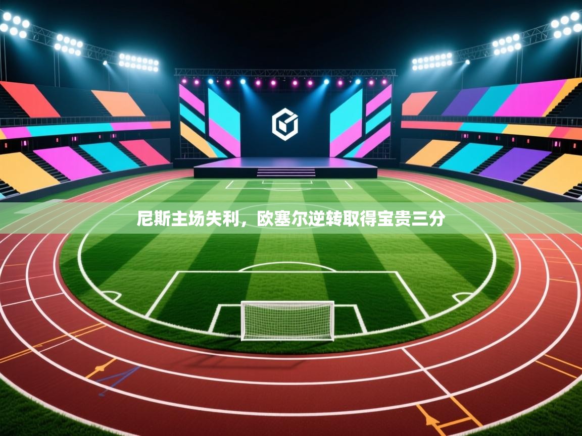 开云体育赛程表查询-尼斯主场失利，欧塞尔逆转取得宝贵三分  第4张