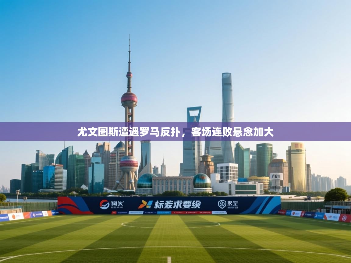 开云体育赛程表查询-尤文图斯遭遇罗马反扑,客场连败悬念加大 第2张