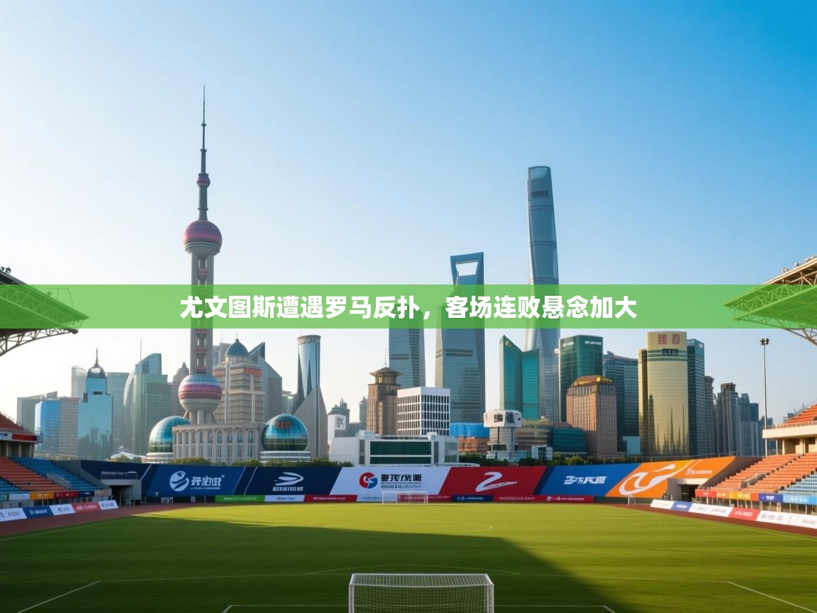 开云体育赛程表查询-尤文图斯遭遇罗马反扑,客场连败悬念加大 第3张