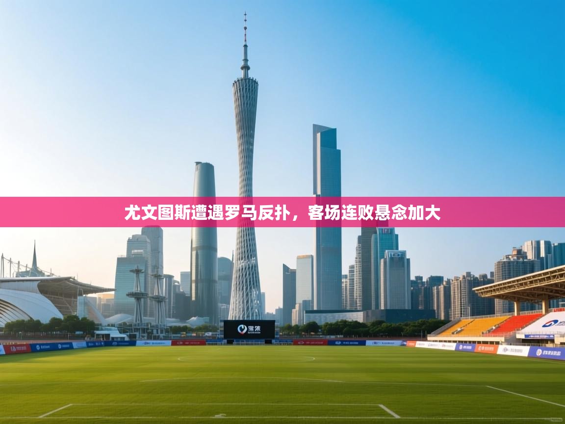 开云体育赛程表查询-尤文图斯遭遇罗马反扑,客场连败悬念加大 第4张