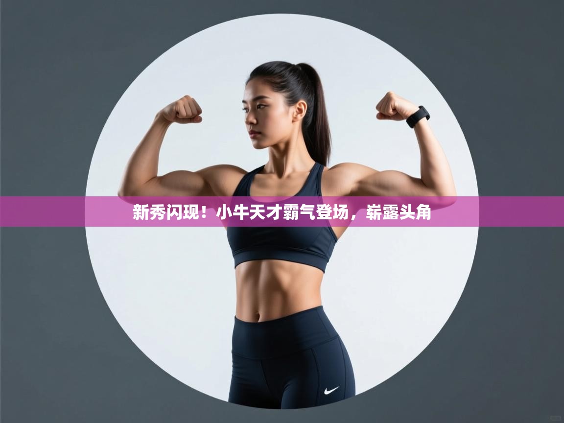 开云手机版-新秀闪现!小牛天才霸气登场,崭露头角 第4张